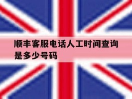 顺丰客服电话人工时间查询是多少号码