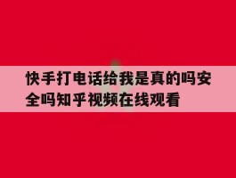 关于快手打电话给我是真的吗安全吗知乎视频在线观看的信息