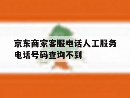 京东商家客服电话人工服务电话号码查询不到