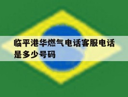 临平港华燃气电话客服电话是多少号码的简单介绍