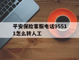 平安保险客服电话95511怎么转人工