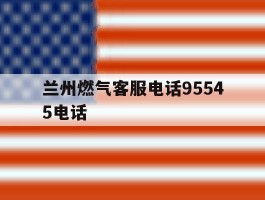 兰州燃气客服电话95545电话