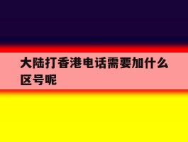 大陆打香港电话需要加什么区号呢