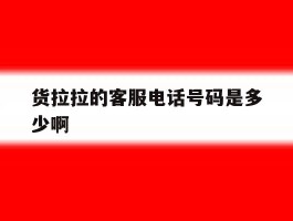 货拉拉的客服电话号码是多少啊