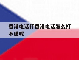 香港电话打香港电话怎么打不通呢