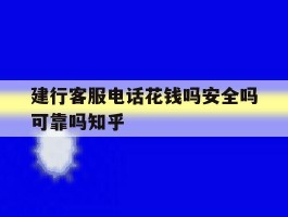 包含建行客服电话花钱吗安全吗可靠吗知乎的词条