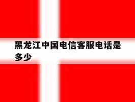 黑龙江中国电信客服电话是多少