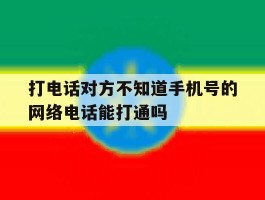 包含打电话对方不知道手机号的网络电话能打通吗的词条
