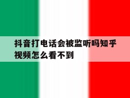 抖音打电话会被监听吗知乎视频怎么看不到