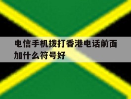 电信手机拨打香港电话前面加什么符号好