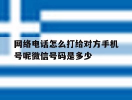 关于网络电话怎么打给对方手机号呢微信号码是多少的信息