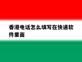 香港电话怎么填写在快递软件里面
