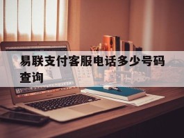 易联支付客服电话多少号码查询
