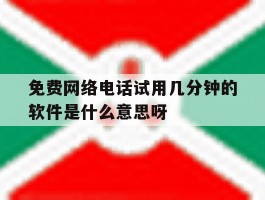 免费网络电话试用几分钟的软件是什么意思呀的简单介绍