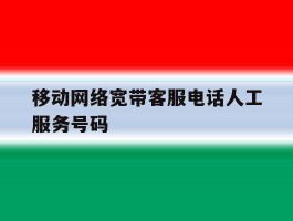 移动网络宽带客服电话人工服务号码