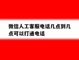 微信人工客服电话几点到几点可以打通电话