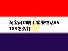 关于淘宝闪购骑手客服电话95188怎么打的信息