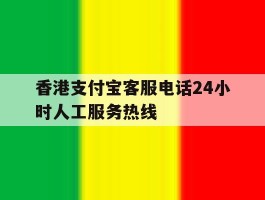 香港支付宝客服电话24小时人工服务热线