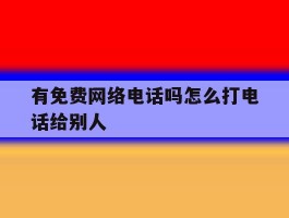 有免费网络电话吗怎么打电话给别人