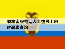 顺丰客服电话人工热线上班时间表查询的简单介绍