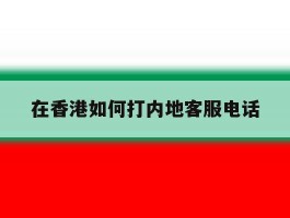 在香港如何打内地客服电话