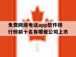 关于免费网络电话app软件排行榜前十名有哪些公司上市的信息