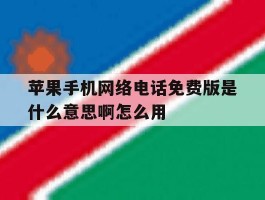 关于苹果手机网络电话免费版是什么意思啊怎么用的信息