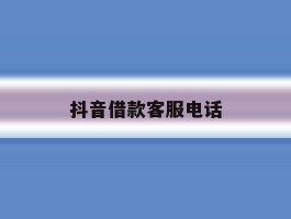 抖音借款客服电话