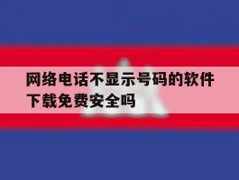 包含网络电话不显示号码的软件下载免费安全吗的词条