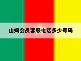 山姆会员客服电话多少号码