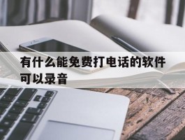 有什么能免费打电话的软件可以录音