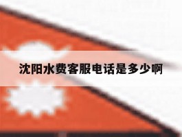 沈阳水费客服电话是多少啊