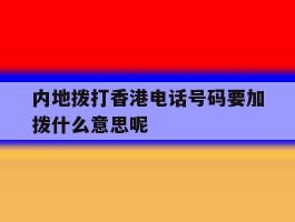 关于内地拨打香港电话号码要加拨什么意思呢的信息