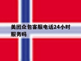美团众包客服电话24小时服务吗