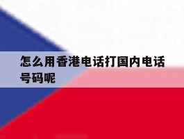 怎么用香港电话打国内电话号码呢的简单介绍