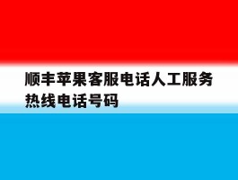 顺丰苹果客服电话人工服务热线电话号码