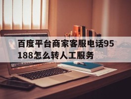 百度平台商家客服电话95188怎么转人工服务的简单介绍