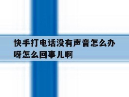 包含快手打电话没有声音怎么办呀怎么回事儿啊的词条