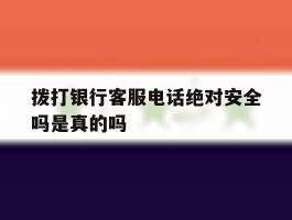 拨打银行客服电话绝对安全吗是真的吗