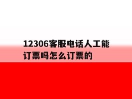 12306客服电话人工能订票吗怎么订票的
