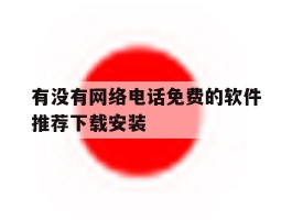 有没有网络电话免费的软件推荐下载安装的简单介绍