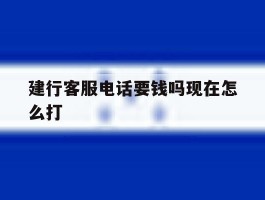建行客服电话要钱吗现在怎么打