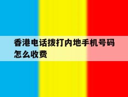 香港电话拨打内地手机号码怎么收费