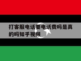 打客服电话要电话费吗是真的吗知乎视频