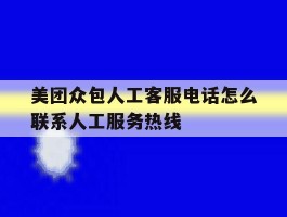 包含美团众包人工客服电话怎么联系人工服务热线的词条