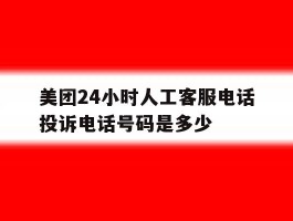 美团24小时人工客服电话投诉电话号码是多少