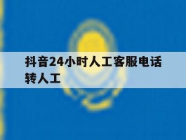 抖音24小时人工客服电话转人工