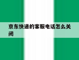 京东快递的客服电话怎么关闭