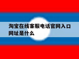 包含淘宝在线客服电话官网入口网址是什么的词条