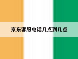京东客服电话几点到几点
